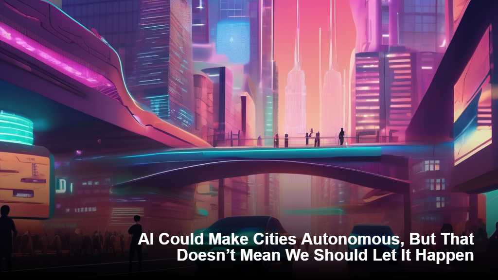 Tekoäly voisi tehdä kaupungeista autonomisia, mutta se ei tarkoita, että meidän pitäisi antaa sen tapahtua